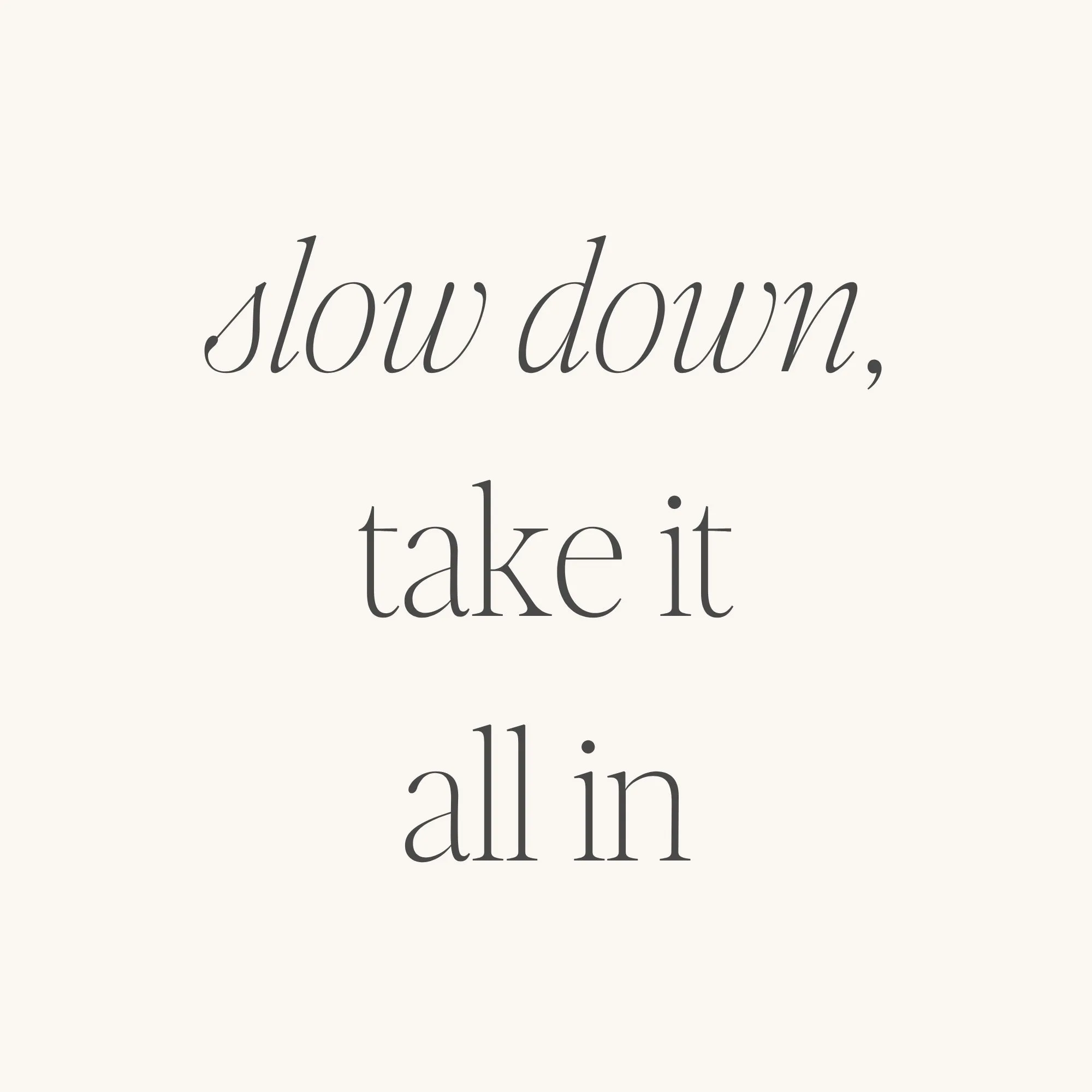 Slow Down, Take It All In